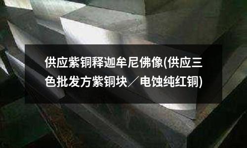 供應紫銅釋迦牟尼佛像(供應三色批發方紫銅塊/電蝕純紅銅)