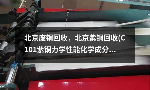 北京廢銅回收,北京紫銅回收(C101紫銅力學(xué)性能化學(xué)成分介紹)