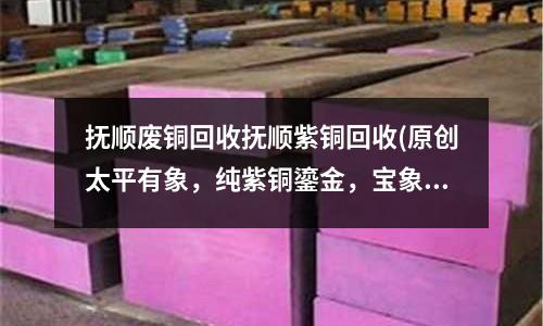 撫順廢銅回收撫順紫銅回收(原創(chuàng)太平有象，純紫銅鎏金，寶象鎮(zhèn)財(cái))