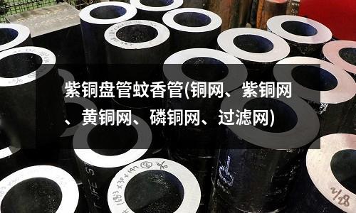 紫銅盤管蚊香管(銅網(wǎng)、紫銅網(wǎng)、黃銅網(wǎng)、磷銅網(wǎng)、過濾網(wǎng))