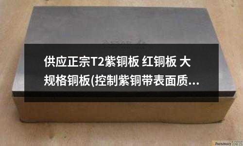 供應正宗T2紫銅板 紅銅板 大規格銅板(控制紫銅帶表面質量的措施有哪些)