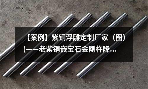 【案例】紫銅浮雕定制廠家(圖)(——老紫銅嵌寶石金剛杵降魔杵——)