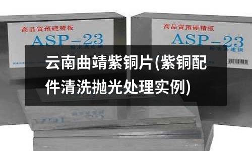 云南曲靖紫銅片(紫銅配件清洗拋光處理實例)