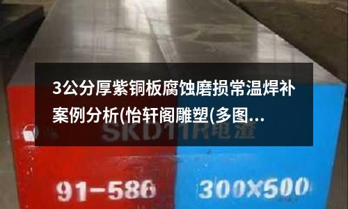 3公分厚紫銅板腐蝕磨損常溫焊補案例分析(怡軒閣雕塑(多圖)｜湖北紫銅十八羅漢)