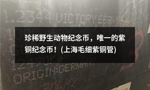 珍稀野生動物紀念幣,唯一的紫銅紀念幣!(上海毛細紫銅管)