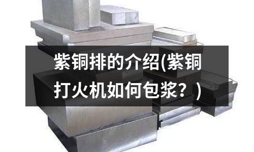 紫銅排的介紹(紫銅打火機(jī)如何包漿？)