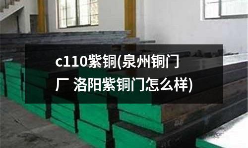 c110紫銅(泉州銅門廠 洛陽紫銅門怎么樣)