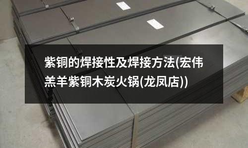 紫銅的焊接性及焊接方法(宏偉羔羊紫銅木炭火鍋(龍鳳店))