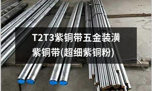 T2T3紫銅帶五金裝潢紫銅帶(超細(xì)紫銅粉)