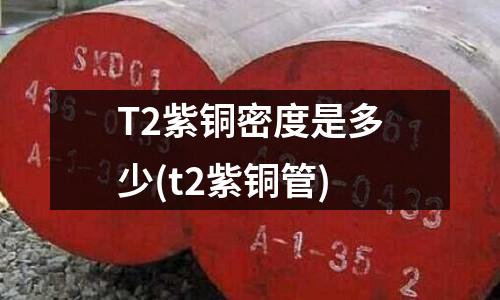 T2紫銅密度是多少(t2紫銅管)