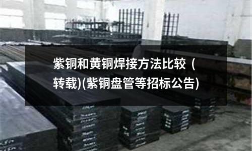 紫銅和黃銅焊接方法比較  (轉(zhuǎn)載)(紫銅盤管等招標(biāo)公告)