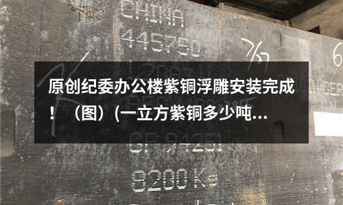 原創紀委辦公樓紫銅浮雕安裝完成！（圖）(一立方紫銅多少噸)