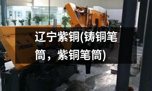 遼寧紫銅(鑄銅筆筒,紫銅筆筒)