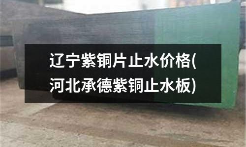 遼寧紫銅片止水價(jià)格(河北承德紫銅止水板)