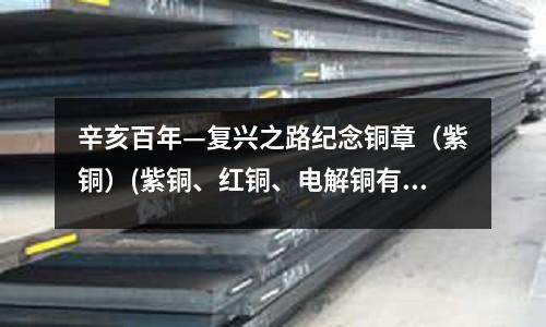 辛亥百年—復興之路紀念銅章(紫銅)(紫銅、紅銅、電解銅有何區別)