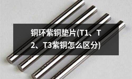 銅環(huán)紫銅墊片(T1、T2、T3紫銅怎么區(qū)分)