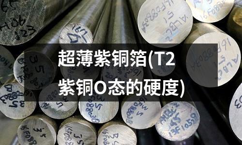 超薄紫銅箔(T2紫銅O態的硬度)