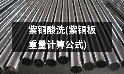 紫銅酸洗(紫銅板重量計算公式)