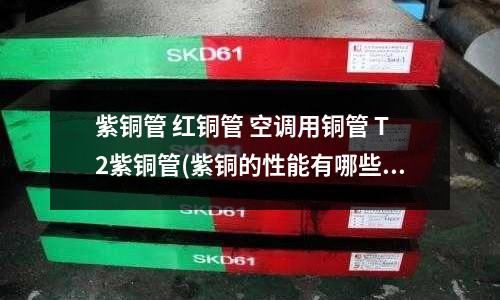 紫銅管 紅銅管 空調用銅管 T2紫銅管(紫銅的性能有哪些？)