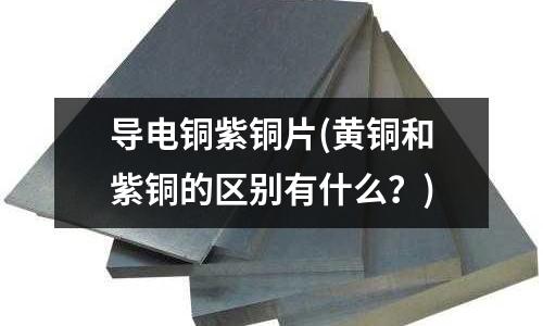 導電銅紫銅片(黃銅和紫銅的區別有什么?)