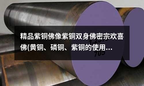 精品紫銅佛像紫銅雙身佛密宗歡喜佛(黃銅、磷銅、紫銅的使用區別是什么？)