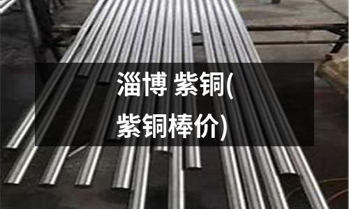 淄博 紫銅(紫銅棒價)