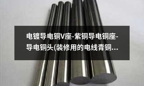 電鍍導(dǎo)電銅V座-紫銅導(dǎo)電銅座-導(dǎo)電銅頭(裝修用的電線青銅，黃銅，紫銅哪個(gè)好)