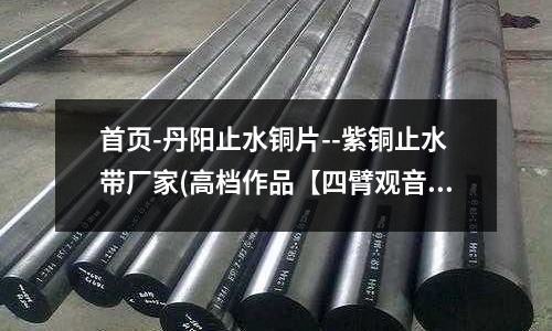首頁(yè)-丹陽(yáng)止水銅片--紫銅止水帶廠家(高檔作品【四臂觀音紫銅3寸】)
