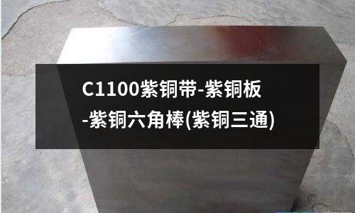 C1100紫銅帶-紫銅板-紫銅六角棒(紫銅三通)