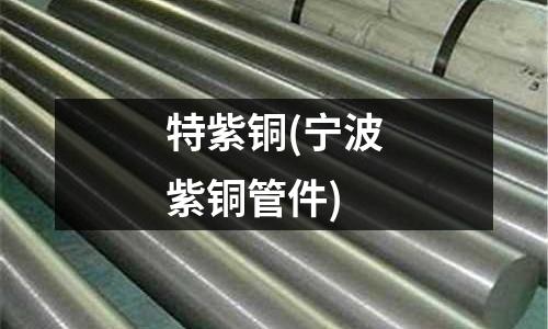 特紫銅(寧波紫銅管件)