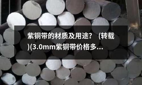 紫銅帶的材質及用途？  (轉載)(3.0mm紫銅帶價格多少？)