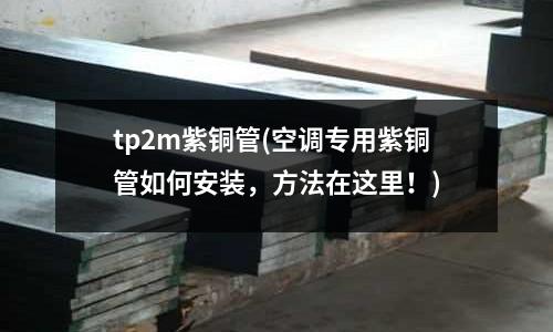 tp2m紫銅管(空調專用紫銅管如何安裝，方法在這里！)