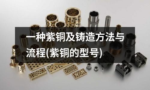 一種紫銅及鑄造方法與流程(紫銅的型號)