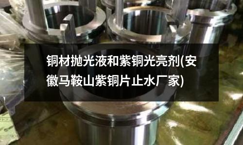 銅材拋光液和紫銅光亮劑(安徽馬鞍山紫銅片止水廠家)