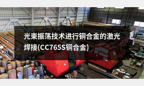 光束振蕩技術進行銅合金的激光焊接(CC765S銅合金)