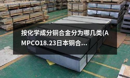 按化學成分銅合金分為哪幾類(AMPCO18.23日本銅合金)