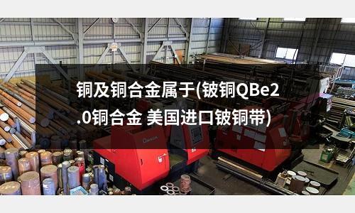 銅及銅合金屬于(鈹銅QBe2.0銅合金 美國進口鈹銅帶)
