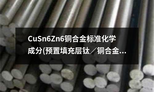 CuSn6Zn6銅合金標準化學成分(預置填充層鈦/銅合金電子束焊接工藝研究)