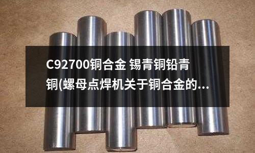 C92700銅合金 錫青銅鉛青銅(螺母點焊機關于銅合金的點焊方法)