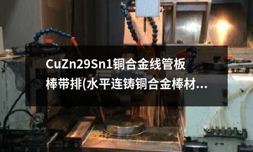 CuZn29Sn1銅合金線管板棒帶排(水平連鑄銅合金棒材的裝置及工藝方法)