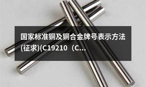 國家標準銅及銅合金牌號表示方法(征求)(C19210(CuFe0.1P)銅合金)