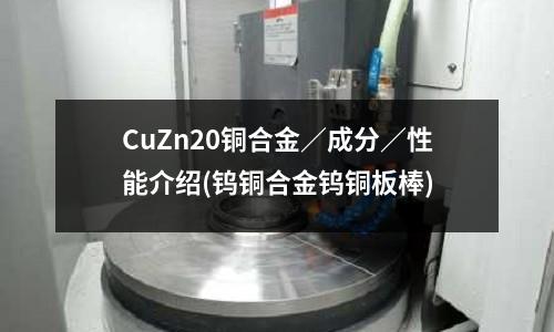 CuZn20銅合金/成分/性能介紹(鎢銅合金鎢銅板棒)