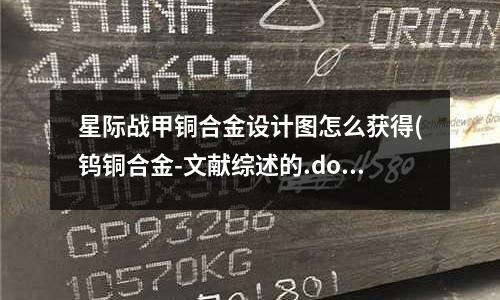 星際戰甲銅合金設計圖怎么獲得(鎢銅合金-文獻綜述的.doc)
