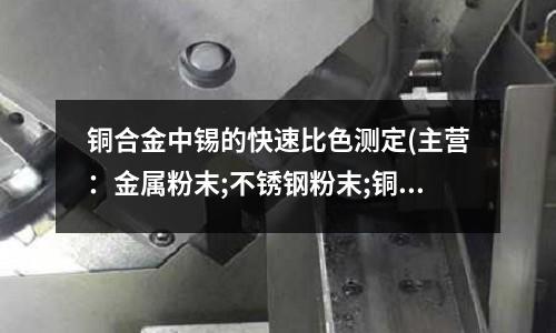 銅合金中錫的快速比色測定(主營:金屬粉末;不銹鋼粉末;銅合金粉)