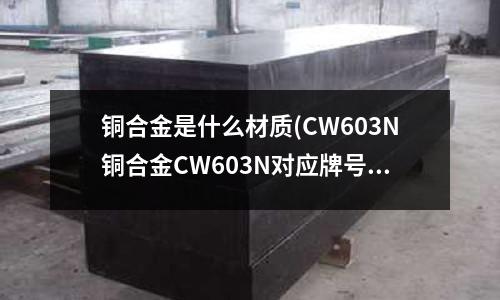 銅合金是什么材質(CW603N銅合金CW603N對應牌號)