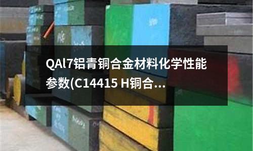 QAl7鋁青銅合金材料化學性能參數(C14415 H銅合金)