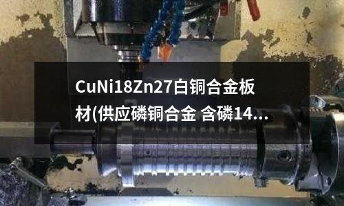 CuNi18Zn27白銅合金板材(供應磷銅合金 含磷14%左右)