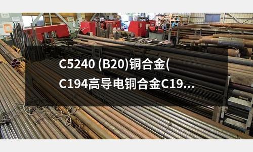 C5240 (B20)銅合金(C194高導電銅合金C194銅鐵合金)