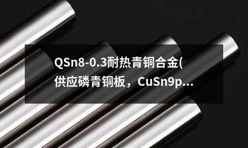 QSn8-0.3耐熱青銅合金(供應磷青銅板，CuSn9p銅合金板，)