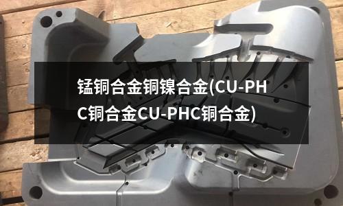 錳銅合金銅鎳合金(CU-PHC銅合金CU-PHC銅合金)